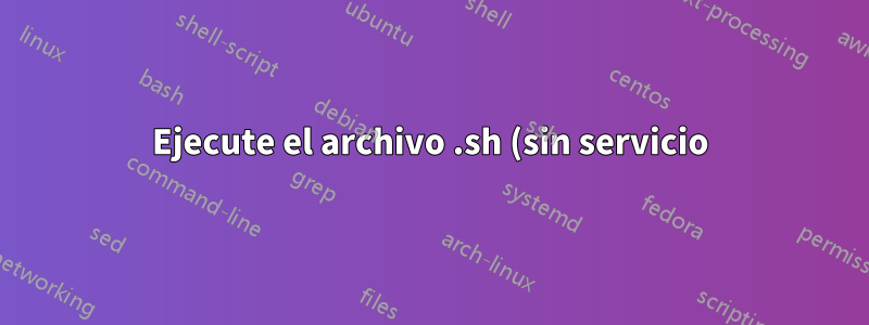 Ejecute el archivo .sh (sin servicio) al iniciar