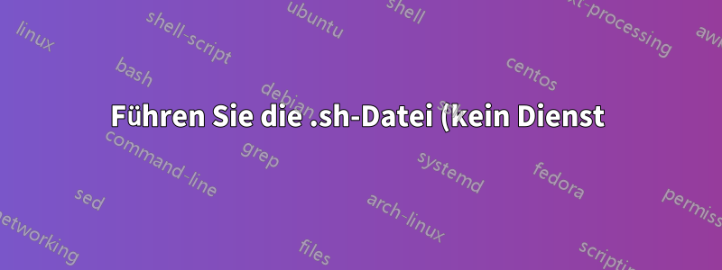 Führen Sie die .sh-Datei (kein Dienst) beim Start aus