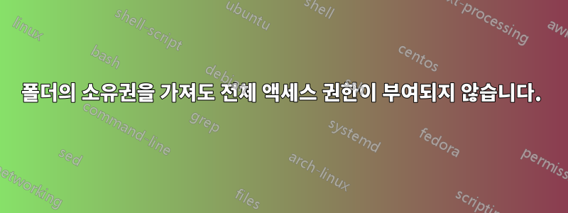 폴더의 소유권을 가져도 전체 액세스 권한이 부여되지 않습니다.