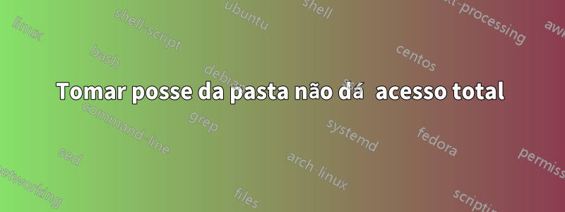 Tomar posse da pasta não dá acesso total