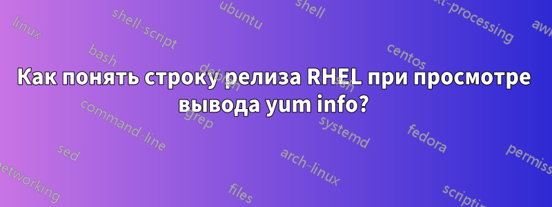 Как понять строку релиза RHEL при просмотре вывода yum info?