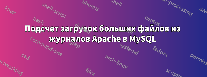 Подсчет загрузок больших файлов из журналов Apache в MySQL