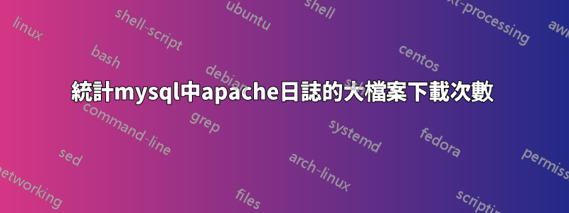 統計mysql中apache日誌的大檔案下載次數
