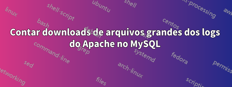 Contar downloads de arquivos grandes dos logs do Apache no MySQL