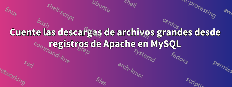 Cuente las descargas de archivos grandes desde registros de Apache en MySQL