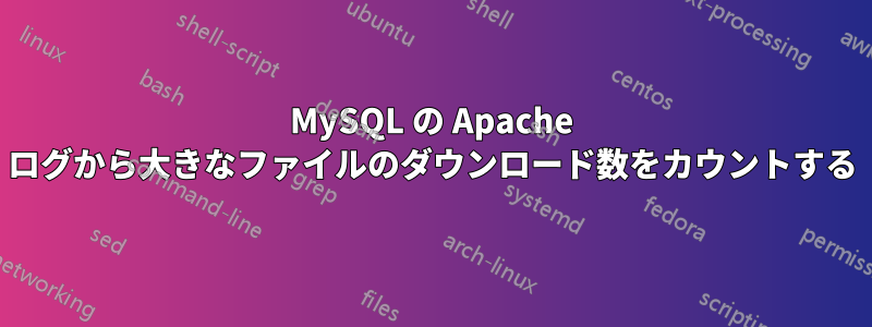 MySQL の Apache ログから大きなファイルのダウンロード数をカウントする