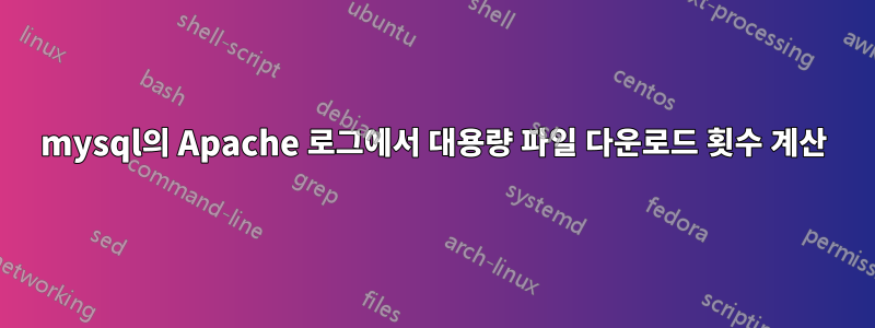 mysql의 Apache 로그에서 대용량 파일 다운로드 횟수 계산