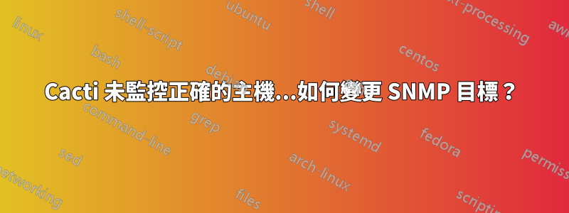 Cacti 未監控正確的主機...如何變更 SNMP 目標？