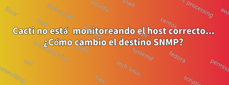 Cacti no está monitoreando el host correcto... ¿Cómo cambio el destino SNMP?