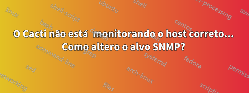 O Cacti não está monitorando o host correto... Como altero o alvo SNMP?