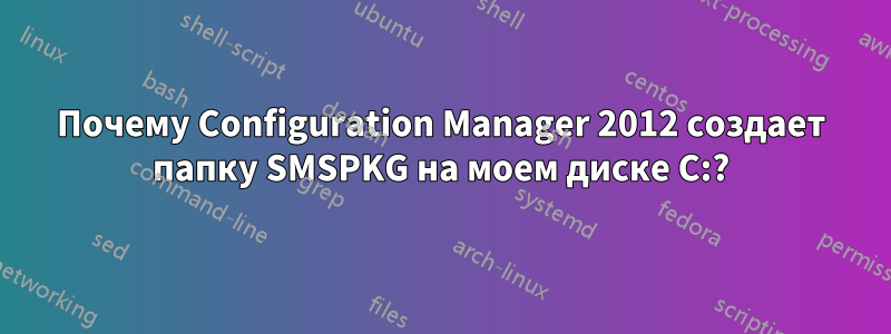 Почему Configuration Manager 2012 создает папку SMSPKG на моем диске C:?