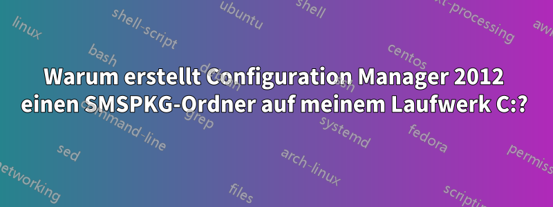 Warum erstellt Configuration Manager 2012 einen SMSPKG-Ordner auf meinem Laufwerk C:?