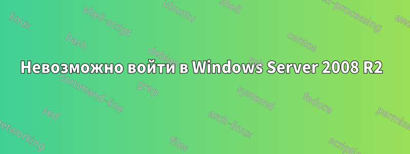 Невозможно войти в Windows Server 2008 R2 