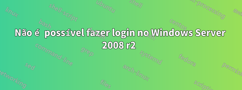 Não é possível fazer login no Windows Server 2008 r2 