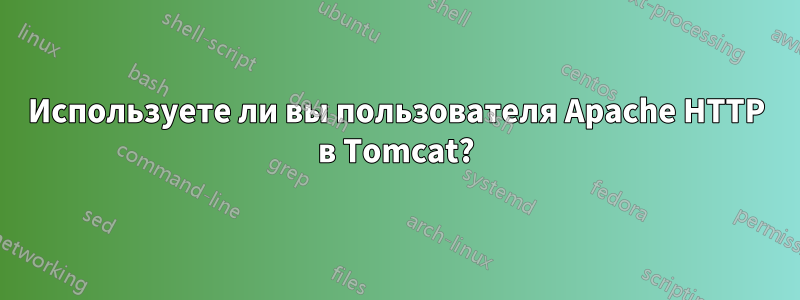 Используете ли вы пользователя Apache HTTP в Tomcat?