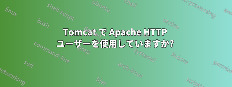 Tomcat で Apache HTTP ユーザーを使用していますか?