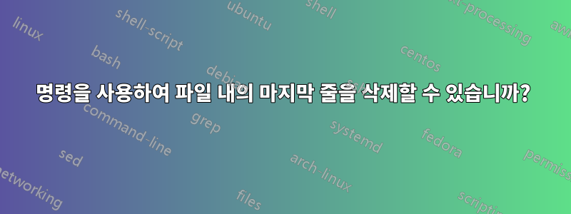 명령을 사용하여 파일 내의 마지막 줄을 삭제할 수 있습니까?