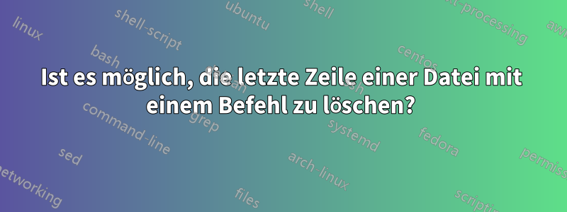 Ist es möglich, die letzte Zeile einer Datei mit einem Befehl zu löschen?