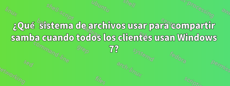 ¿Qué sistema de archivos usar para compartir samba cuando todos los clientes usan Windows 7?