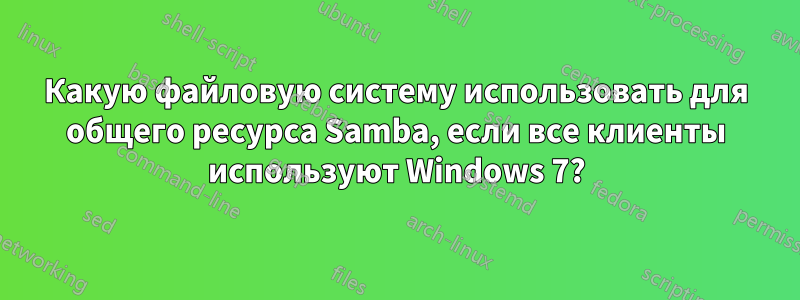 Какую файловую систему использовать для общего ресурса Samba, если все клиенты используют Windows 7?