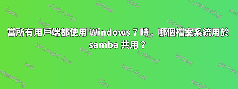 當所有用戶端都使用 Windows 7 時，哪個檔案系統用於 samba 共用？
