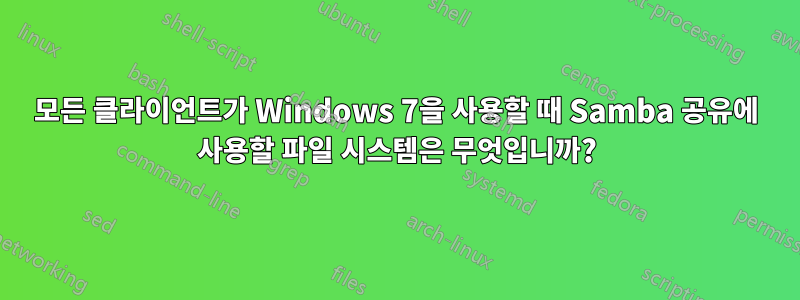 모든 클라이언트가 Windows 7을 사용할 때 Samba 공유에 사용할 파일 시스템은 무엇입니까?