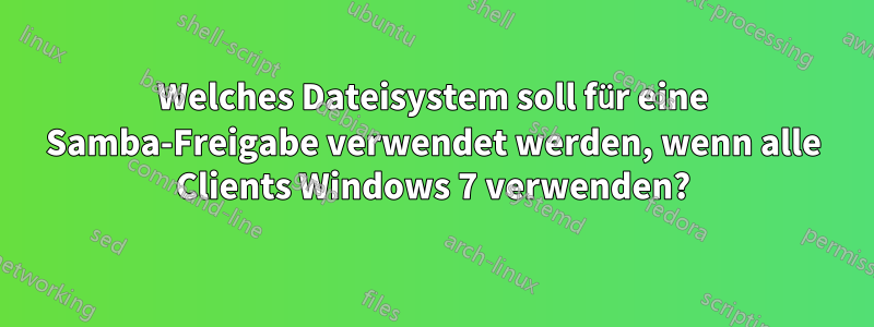 Welches Dateisystem soll für eine Samba-Freigabe verwendet werden, wenn alle Clients Windows 7 verwenden?