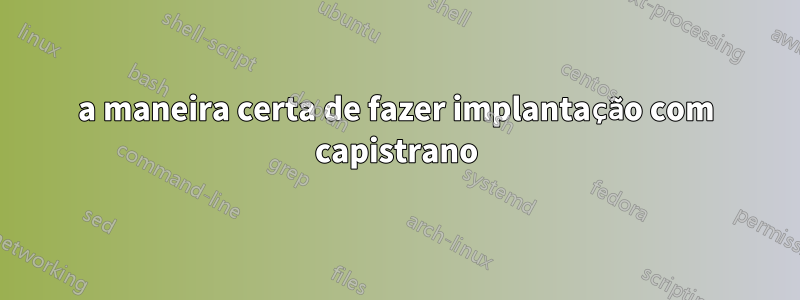 a maneira certa de fazer implantação com capistrano