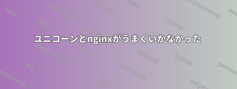 ユニコーンとnginxがうまくいかなかった