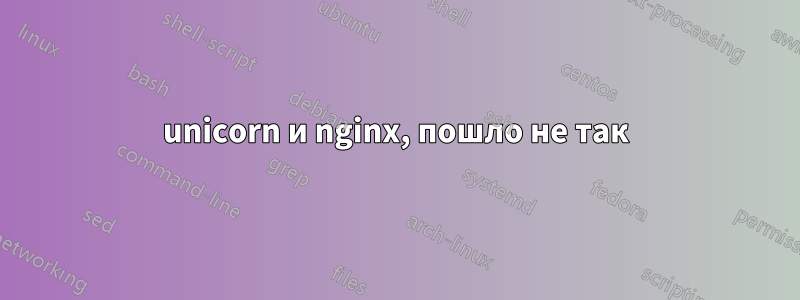 unicorn и nginx, пошло не так