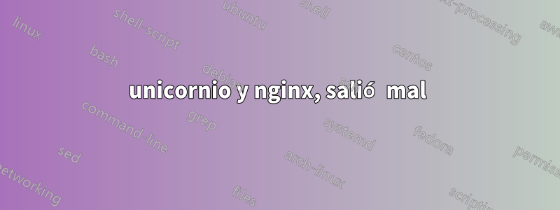 unicornio y nginx, salió mal