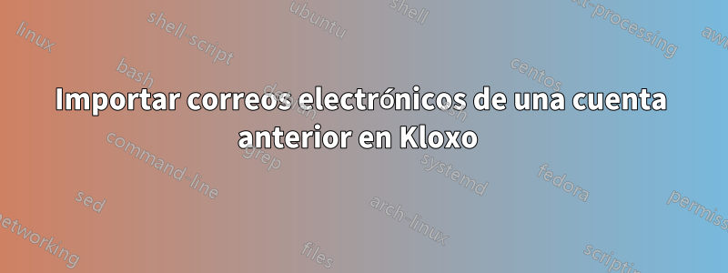 Importar correos electrónicos de una cuenta anterior en Kloxo 