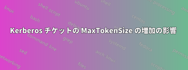 Kerberos チケットの MaxTokenSize の増加の影響