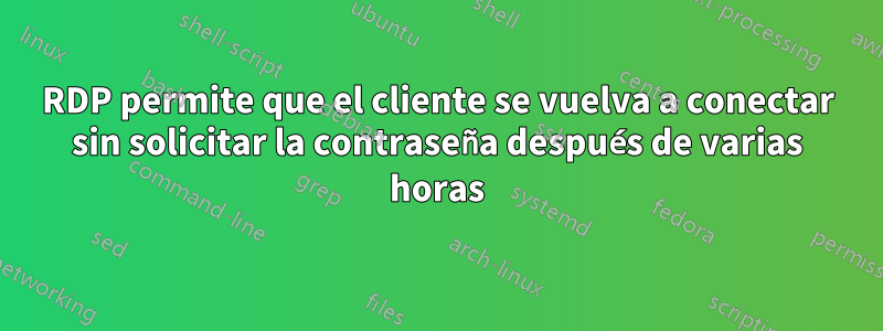 RDP permite que el cliente se vuelva a conectar sin solicitar la contraseña después de varias horas
