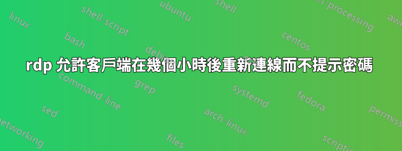 rdp 允許客戶端在幾個小時後重新連線而不提示密碼