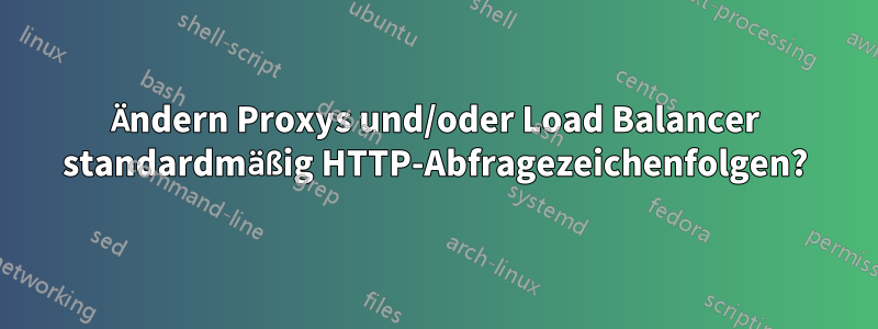 Ändern Proxys und/oder Load Balancer standardmäßig HTTP-Abfragezeichenfolgen?
