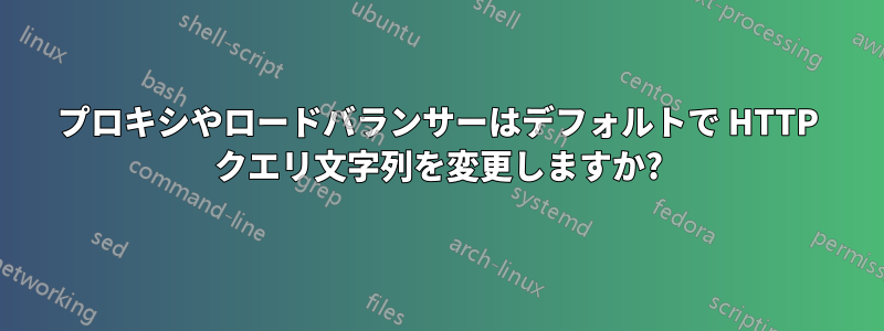 プロキシやロードバランサーはデフォルトで HTTP クエリ文字列を変更しますか?