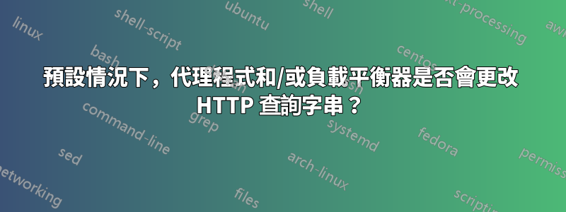 預設情況下，代理程式和/或負載平衡器是否會更改 HTTP 查詢字串？