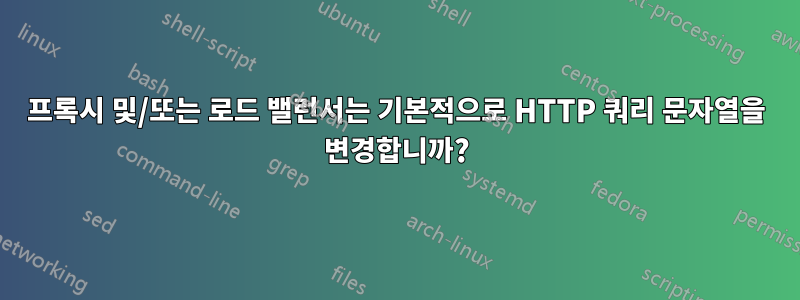프록시 및/또는 로드 밸런서는 기본적으로 HTTP 쿼리 문자열을 변경합니까?