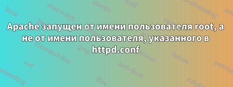 Apache запущен от имени пользователя root, а не от имени пользователя, указанного в httpd.conf