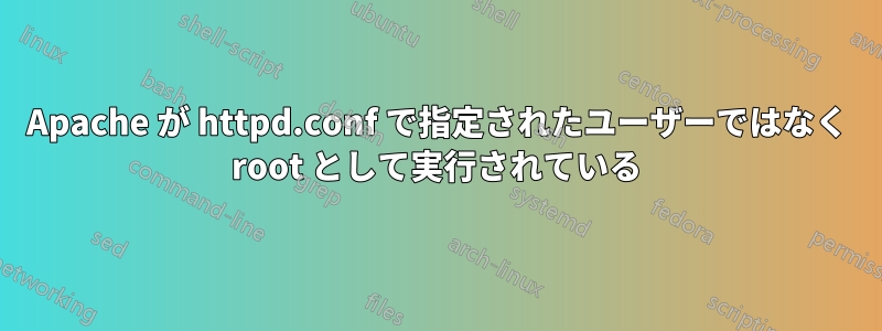 Apache が httpd.conf で指定されたユーザーではなく root として実行されている