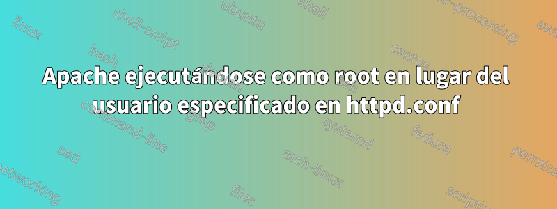 Apache ejecutándose como root en lugar del usuario especificado en httpd.conf