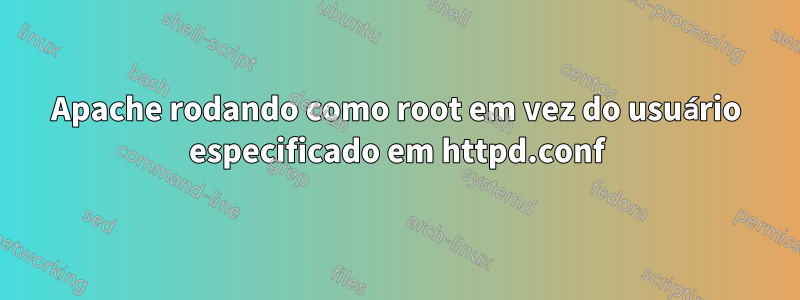 Apache rodando como root em vez do usuário especificado em httpd.conf