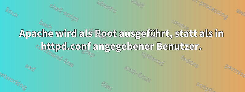 Apache wird als Root ausgeführt, statt als in httpd.conf angegebener Benutzer.
