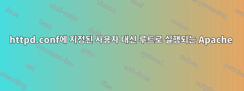 httpd.conf에 지정된 사용자 대신 루트로 실행되는 Apache