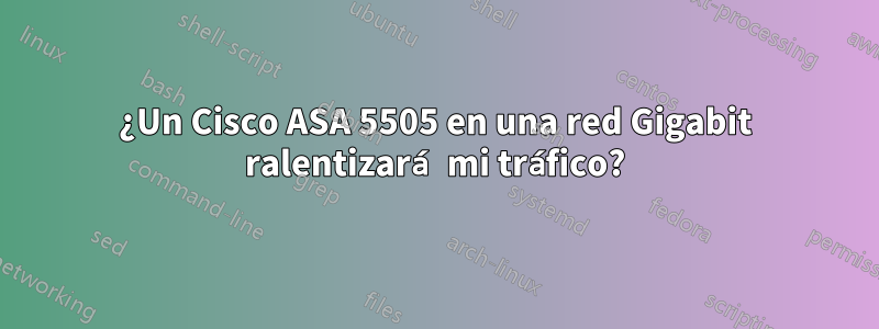 ¿Un Cisco ASA 5505 en una red Gigabit ralentizará mi tráfico?