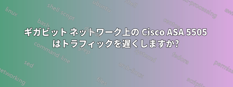 ギガビット ネットワーク上の Cisco ASA 5505 はトラフィックを遅くしますか?