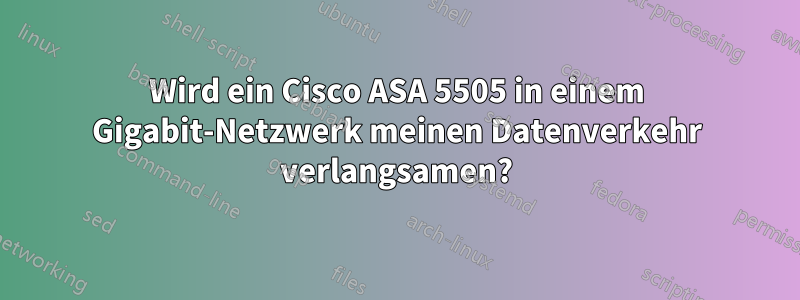 Wird ein Cisco ASA 5505 in einem Gigabit-Netzwerk meinen Datenverkehr verlangsamen?
