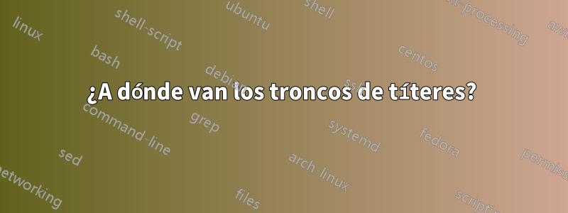 ¿A dónde van los troncos de títeres?