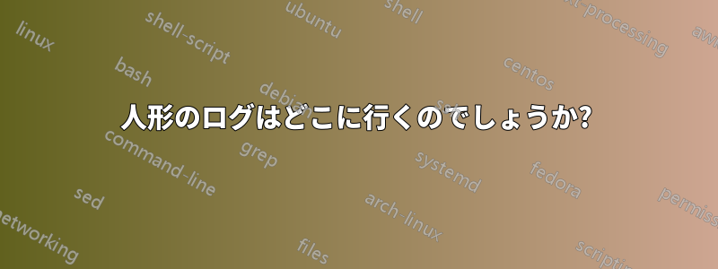 人形のログはどこに行くのでしょうか?